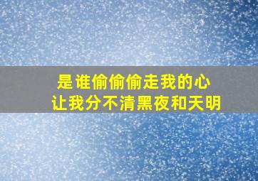 是谁偷偷偷走我的心 让我分不清黑夜和天明